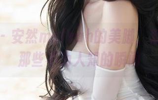 秀人网 – 安然maleah的美脚，套图中的那些不为人知的瞬间